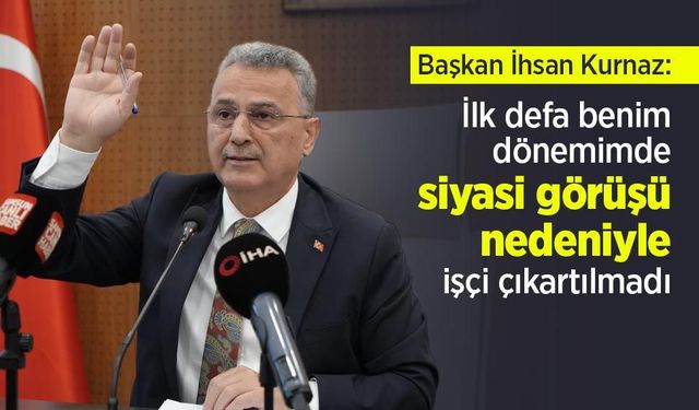 Başkan İhsan Kurnaz: "İlk defa benim dönemimde siyasi görüşü nedeniyle işçi çıkartılmadı"