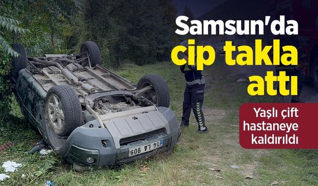 Samsun'da cip takla attı: Yaşlı çift hastaneye kaldırıldı