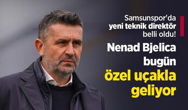 Samsunspor'da yeni teknik direktör belli oldu! Nenad Bjelica ile prensip anlaşmasına varıldı