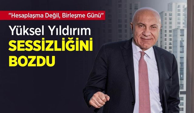 "Hesaplaşma Değil, Birleşme Günü" Yüksel Yıldırım SESSİZLİĞİNİ   BOZDU