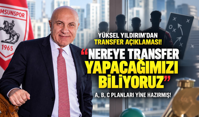 YÜKSEL YILDIRIM: NEREYE TRANSFER YAPACAĞIMIZI BİLİYORUZ