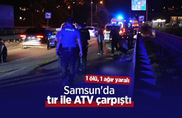 Samsun'da tır ile ATV çarpıştı: 1 ölü, 1 ağır yaralı