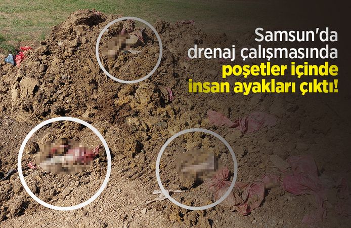 Samsun'da drenaj çalışmasında poşetler içinde insan ayakları çıktı!