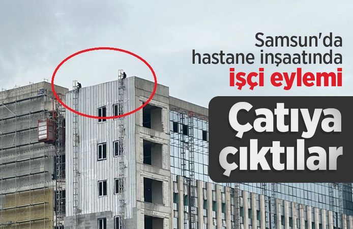 Samsun'da hastane inşaatında işçi eylemi: Çatıya çıktılar