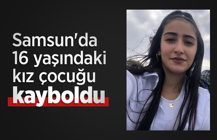 Samsun'da 16 yaşındaki kız çocuğu kayboldu