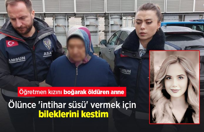 Öğretmen kızını boğarak öldüren anne: "Ölünce 'intihar süsü' vermek için bileklerini kestim"