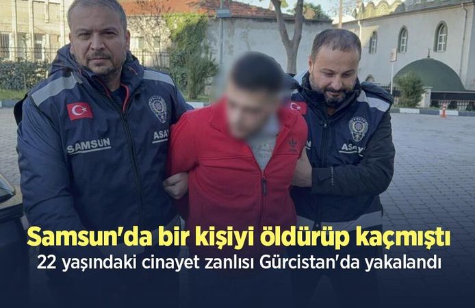 Samsun'da bir kişiyi öldürüp kaçmıştı, 22 yaşındaki cinayet zanlısı Gürcistan'da yakalandı