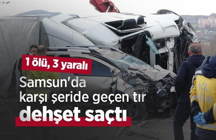 Samsun'da karşı şeride geçen tır dehşet saçtı: 1 ölü, 3 yaralı