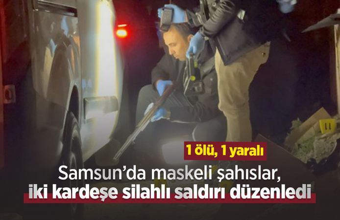 Samsun’da maskeli şahıslar, iki kardeşe silahlı saldırı düzenledi: 1 ölü, 1 yaralı