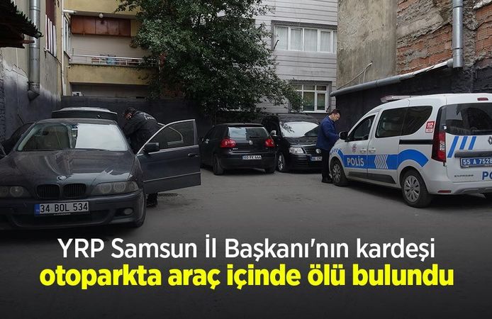 YRP Samsun İl Başkanı'nın kardeşi otoparkta araç içinde ölü bulundu