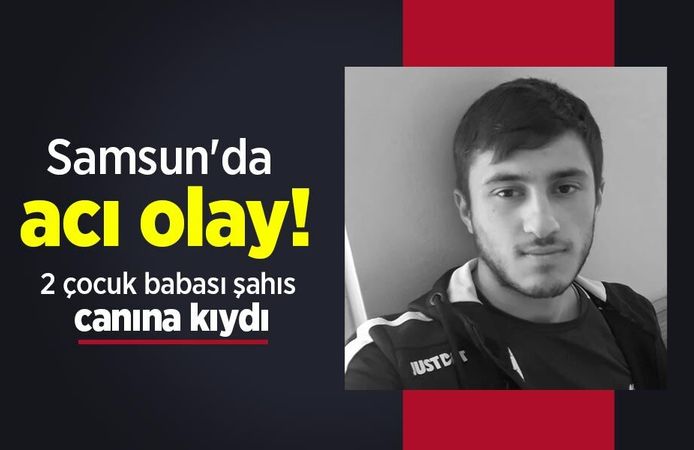 Samsun'da acı olay: 2 çocuk babası şahıs canına kıydı