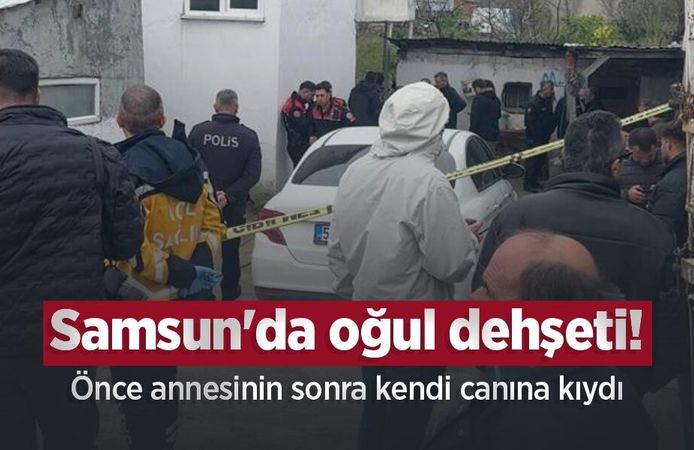 Samsun'da oğul dehşeti! Önce annesinin sonra kendi canına kıydı