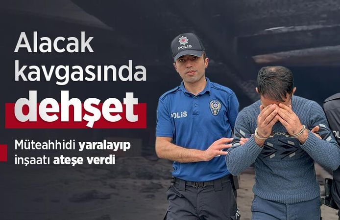 Alacak kavgasında dehşet: Müteahhidi yaralayıp inşaatı ateşe verdi