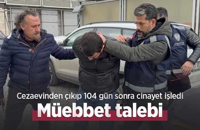 Cezaevinden çıkıp 104 gün sonra cinayet işledi: Müebbet talebi