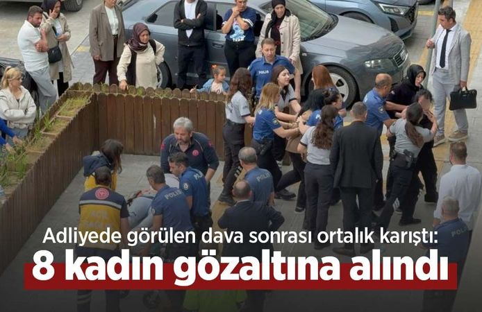 Adliyede görülen dava sonrası ortalık karıştı: 8 kadın gözaltına alındı