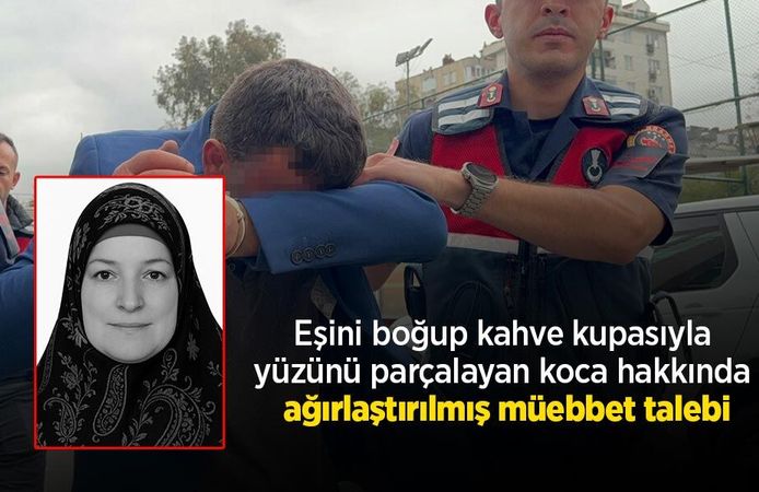 Eşini boğup kahve kupasıyla yüzünü parçalayan koca hakkında ağırlaştırılmış müebbet talebi