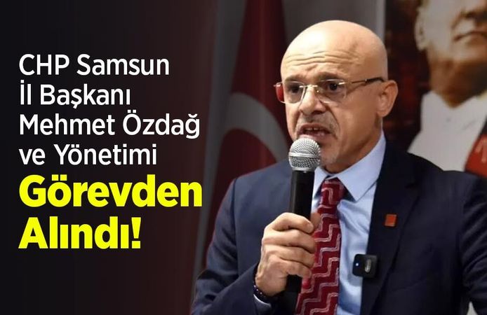 CHP Samsun İl Başkanı Mehmet Özdağ ve Yönetimi Görevden Alındı!