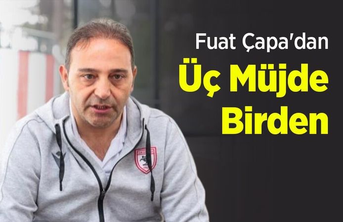 Fuat Çapa'dan Üç Müjde Birden