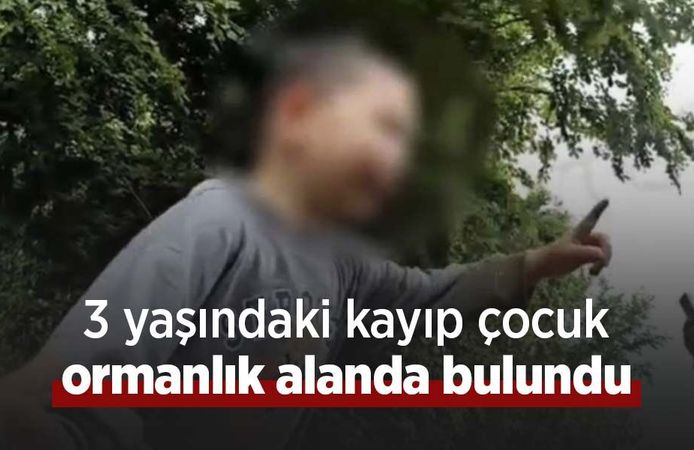 3 yaşındaki kayıp çocuk ormanlık alanda bulundu