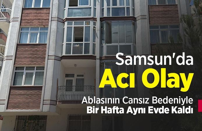 Samsun'da Acı Olay: Ablasının Cansız Bedeniyle Bir Hafta Aynı Evde Kaldı