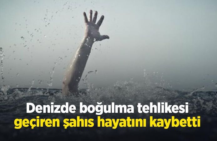 Denizde boğulma tehlikesi geçiren şahıs hayatını kaybetti