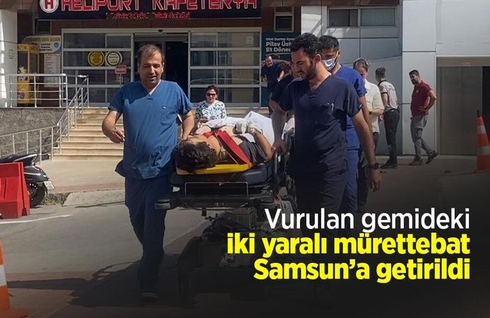 Vurulan gemideki iki yaralı mürettebat Samsun’a getirildi