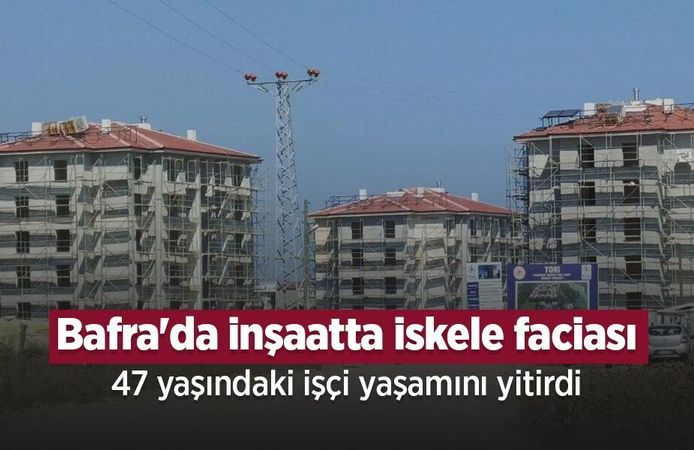 Bafra'da inşaatta iskele faciası: 47 yaşındaki işçi yaşamını yitirdi