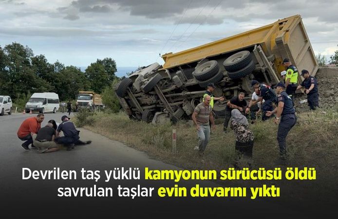 Devrilen taş yüklü kamyonun sürücüsü öldü, savrulan taşlar evin duvarını yıktı