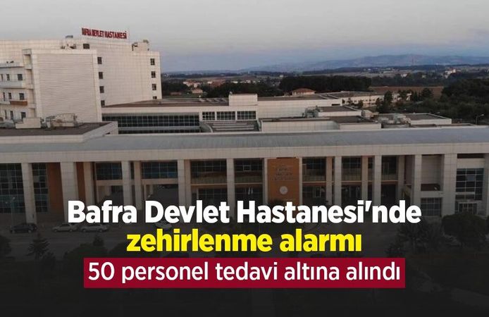 Bafra Devlet Hastanesi'nde zehirlenme alarmı: 50 personel tedavi altına alındı