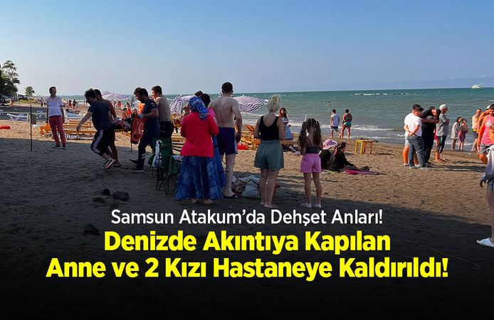 Samsun Atakum’da Dehşet Anları: Denizde Akıntıya Kapılan Anne ve 2 Kızı Hastaneye Kaldırıldı!