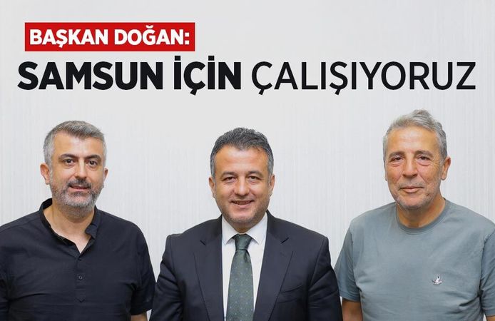 DOĞAN: SAMSUN İÇİN ÇALIŞIYORUZ