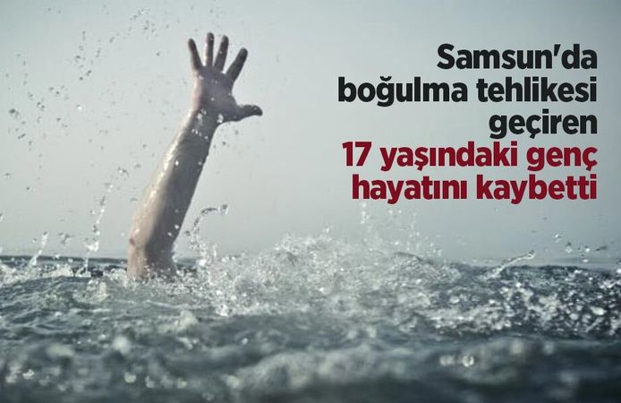 Samsun'da boğulma tehlikesi geçiren 17 yaşındaki genç hayatını kaybetti