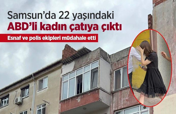 Samsun’da 22 yaşındaki ABD’li kadın çatıya çıktı: Esnaf ve polis ekipleri müdahale etti