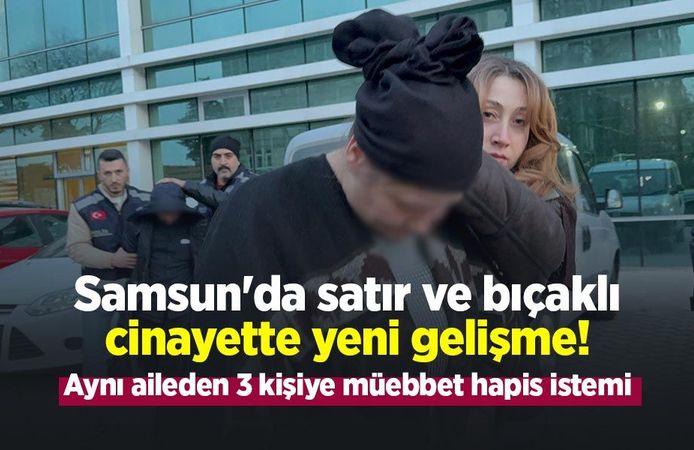 Samsun'da satır ve bıçaklı cinayette yeni gelişme! Aynı aileden 3 kişiye müebbet hapis istemi