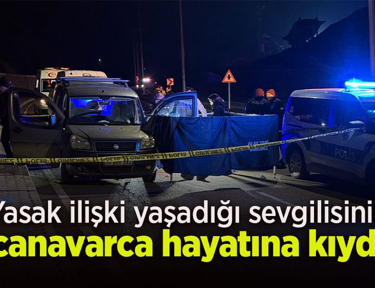 Yasak ilişki yaşadığı sevgilisinin canavarca hayatına kıydı