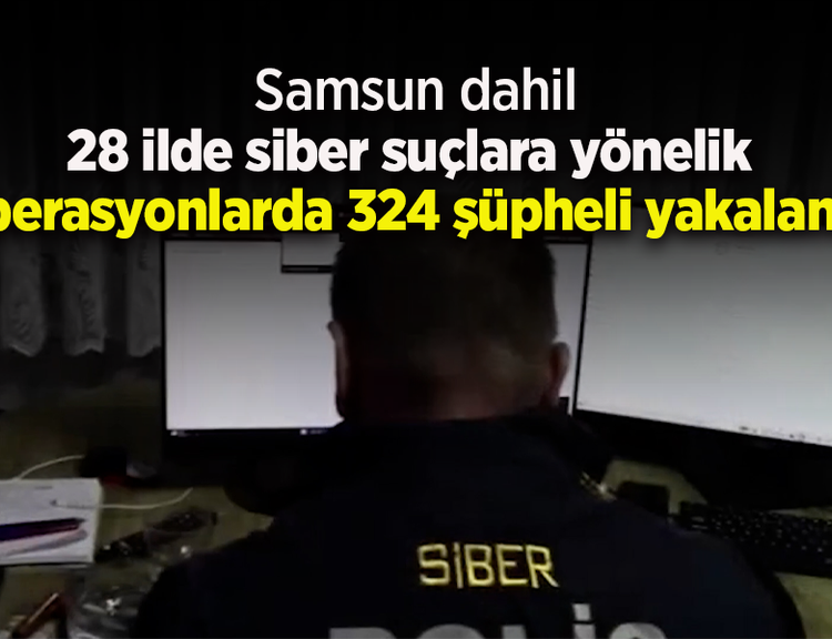 28 ilde siber suçlara yönelik operasyonlarda 324 şüpheli yakalandı