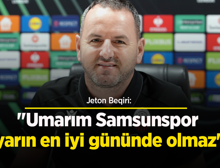 Jeton Beqiri: "Umarım Samsunspor yarın en iyi gününde olmaz"