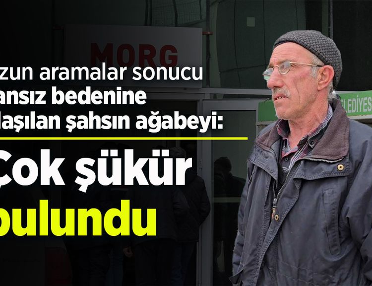 Uzun aramalar sonucu cansız bedenine ulaşılan şahsın ağabeyi: "Çok şükür bulundu"