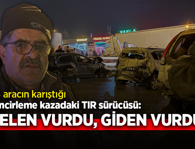 16 aracın karıştığı zincirleme kazadaki TIR sürücüsü: GELEN VURDU, GİDEN VURDU