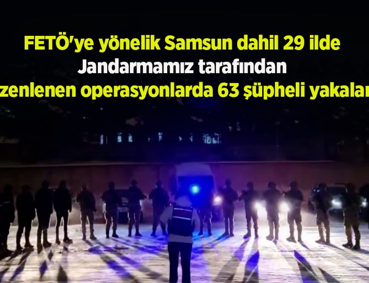 FETÖ'ye yönelik Samsun dahil 29 ilde Jandarmamız tarafından düzenlenen operasyonlarda 63 şüpheli yakalandı