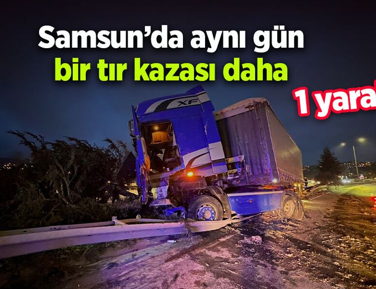 Samsun’da aynı gün bir tır kazası daha: 1 yaralı