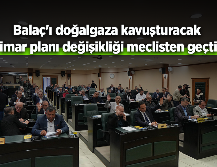 Balaç'ı doğalgaza kavuşturacak imar planı değişikliği meclisten geçti