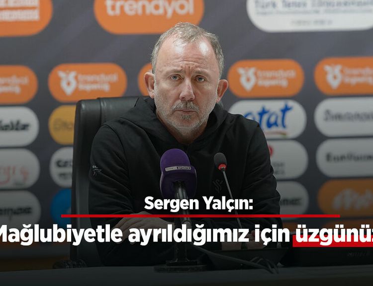 Sergen Yalçın: "Mağlubiyetle ayrıldığımız için üzgünüz"