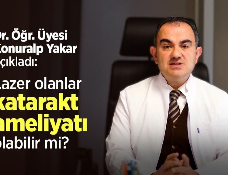 Dr. Öğr. Üyesi Konuralp Yakar açıkladı: Lazer olanlar katarakt ameliyatı olabilir mi?
