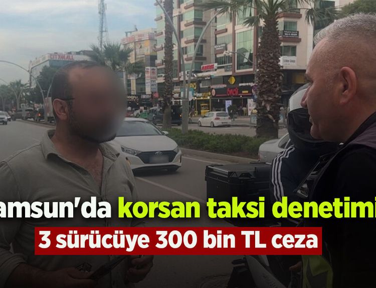 Samsun'da korsan taksi denetimi: 3 sürücüye 300 bin TL ceza
