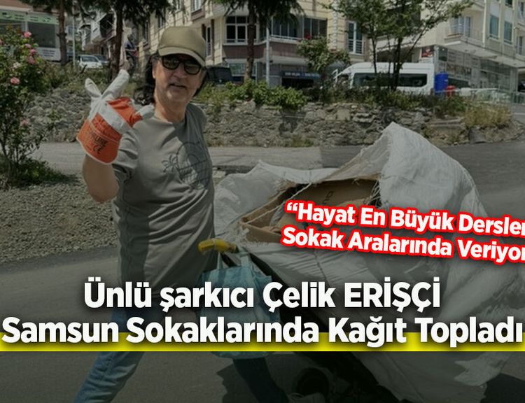 Çelik Erişçi Samsun Sokaklarında Kağıt Topladı: “Hayat En Büyük Dersleri Sokak Aralarında Veriyor”