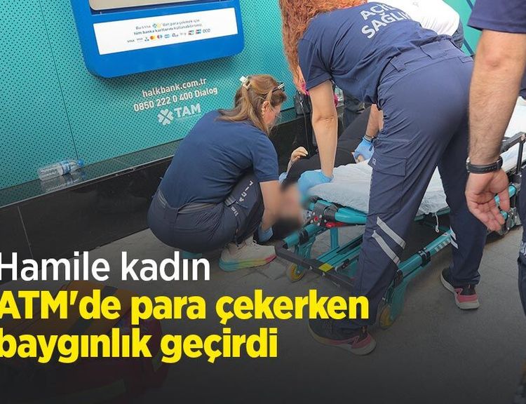 Hamile kadın ATM'de para çekerken baygınlık geçirdi