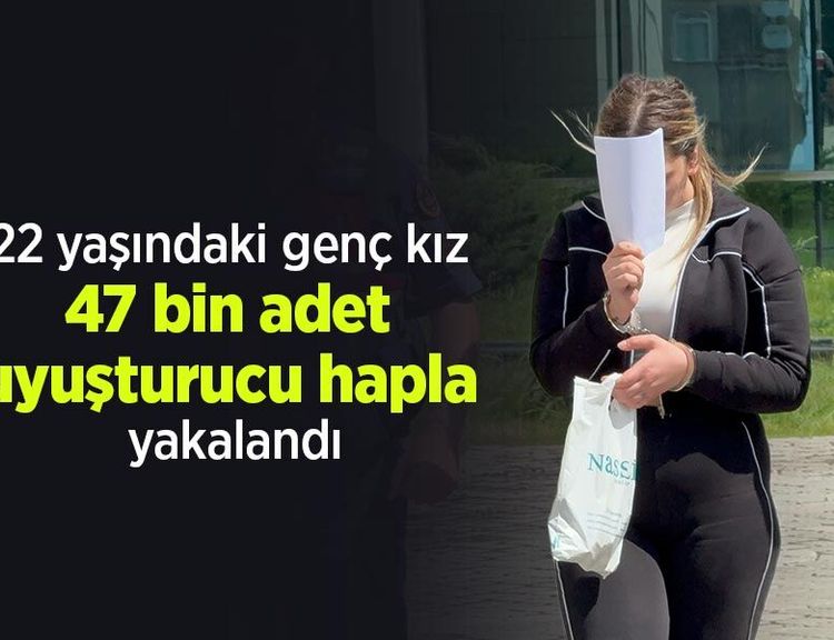22 yaşındaki genç kız 47 bin adet uyuşturucu hapla yakalandı