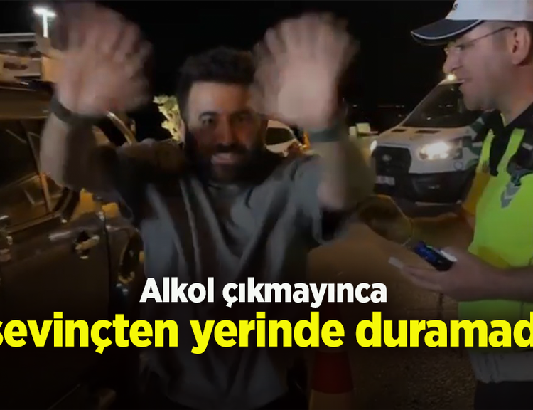 Alkol çıkmayınca sevinçten yerinde duramadı