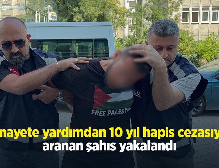 Cinayete yardımdan 10 yıl hapis cezasıyla aranan şahıs yakalandı